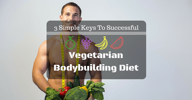 3 Simple Keys To Successful Vegetarian Bodybuilding Diet (#3 Will Make You Pudgy!)