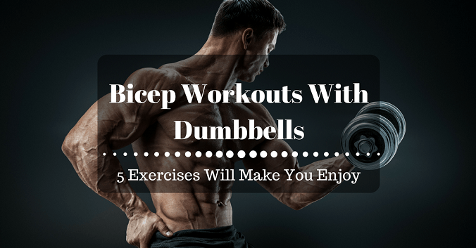 Bicep Workouts With Dumbbells: 5 Exercises Will Make You Enjoy