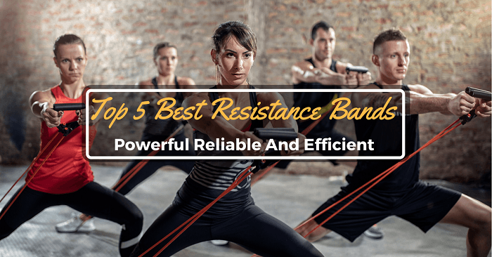 Top 5 Best Resistance Bands: Powerful Reliable And Efficient