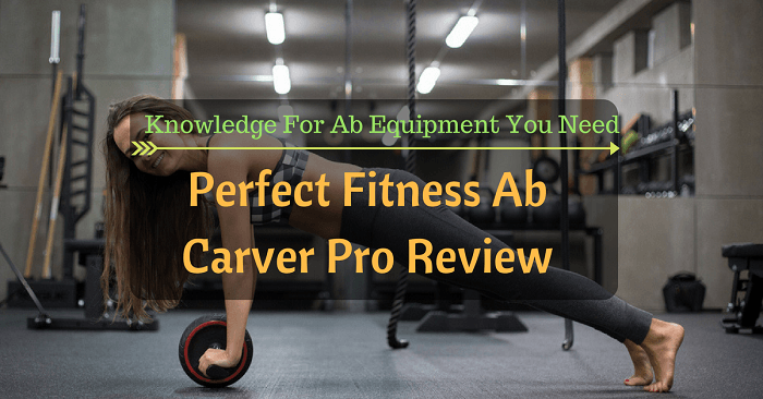 Perfect Fitness Ab Carver Pro Review: Knowledge For Ab Equipment You Need