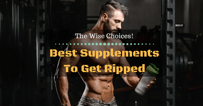 Best Supplements To Get Ripped: The Wise Choices!